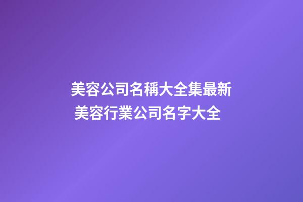 美容公司名稱大全集最新 美容行業公司名字大全-第1張-公司起名-玄機派